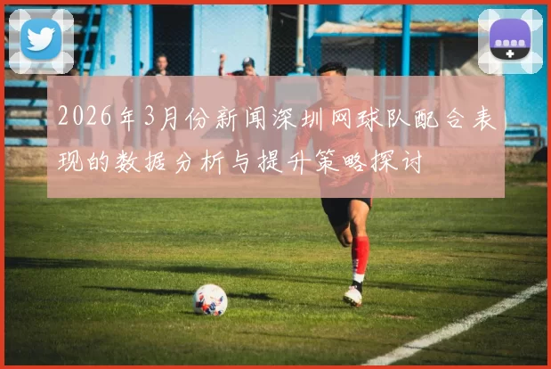2026年3月份新闻深圳网球队配合表现的数据分析与提升策略探讨