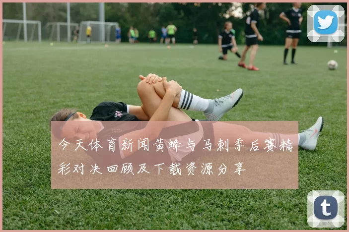 今天体育新闻黄蜂与马刺季后赛精彩对决回顾及下载资源分享