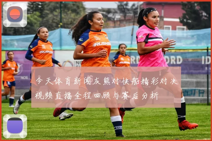 今天体育新闻灰熊对快船精彩对决视频直播全程回顾与赛后分析
